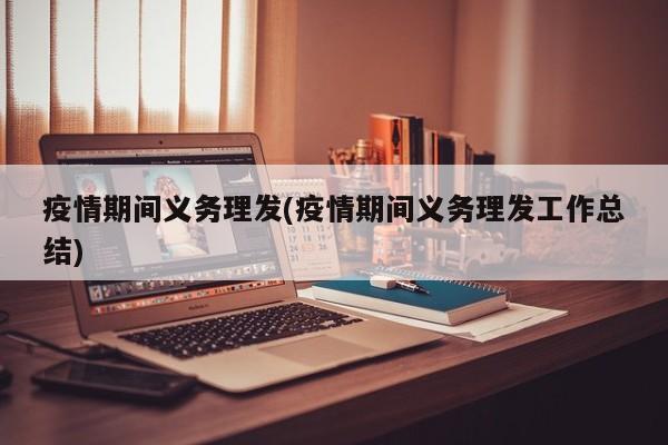 疫情期间义务理发(疫情期间义务理发工作总结)