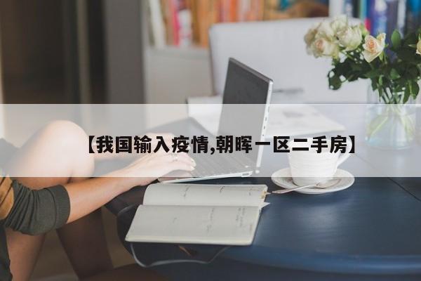 【我国输入疫情,朝晖一区二手房】