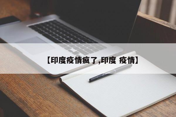 【印度疫情疯了,印度 疫情】