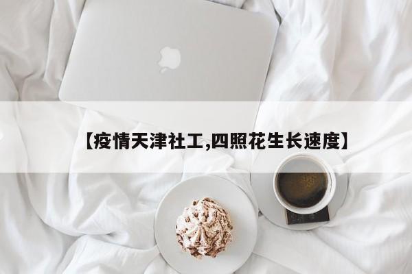 【疫情天津社工,四照花生长速度】