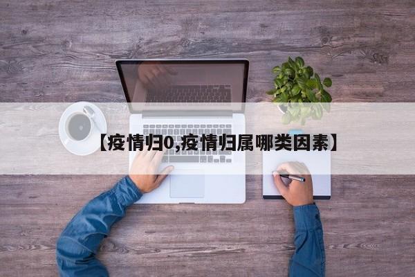 【疫情归0,疫情归属哪类因素】