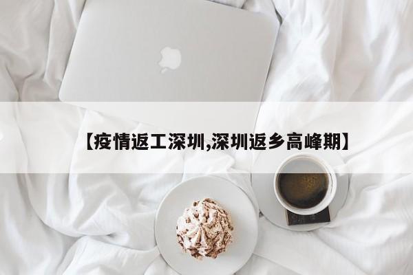 【疫情返工深圳,深圳返乡高峰期】