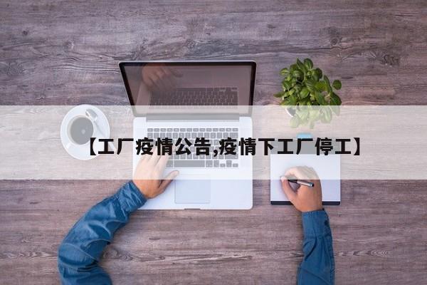 【工厂疫情公告,疫情下工厂停工】