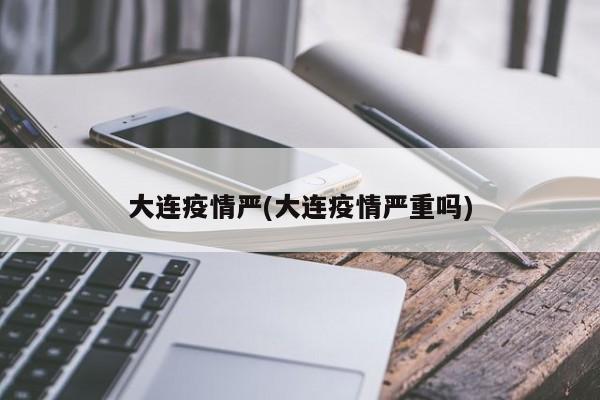 大连疫情严(大连疫情严重吗)