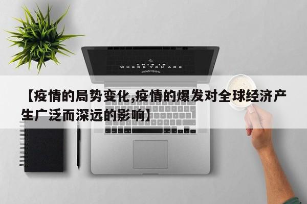【疫情的局势变化,疫情的爆发对全球经济产生广泛而深远的影响】