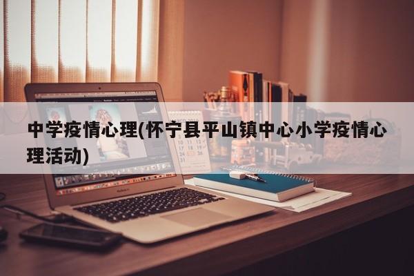 中学疫情心理(怀宁县平山镇中心小学疫情心理活动)