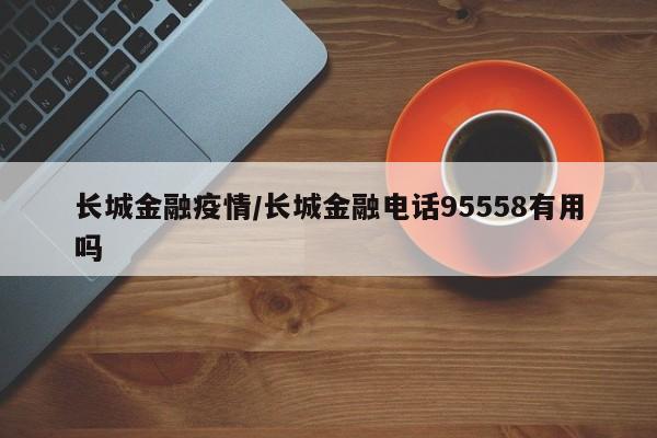长城金融疫情/长城金融电话95558有用吗