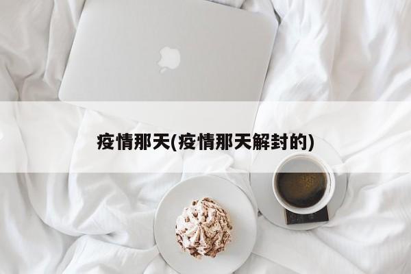 疫情那天(疫情那天解封的)