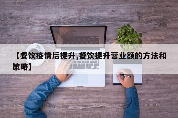 【餐饮疫情后提升,餐饮提升营业额的方法和策略】