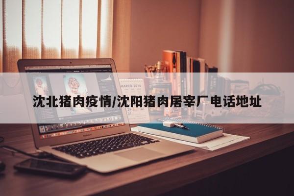 沈北猪肉疫情/沈阳猪肉屠宰厂电话地址