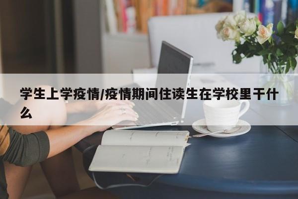 学生上学疫情/疫情期间住读生在学校里干什么