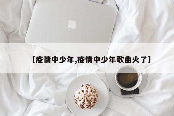 【疫情中少年,疫情中少年歌曲火了】