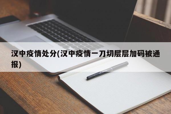 汉中疫情处分(汉中疫情一刀切层层加码被通报)