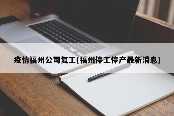 疫情福州公司复工(福州停工停产最新消息)