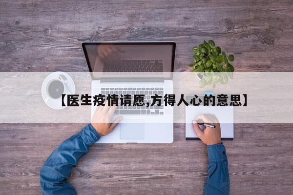 【医生疫情请愿,方得人心的意思】