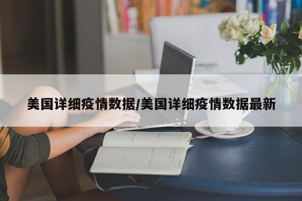 美国详细疫情数据/美国详细疫情数据最新