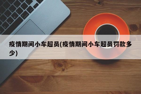 疫情期间小车超员(疫情期间小车超员罚款多少)