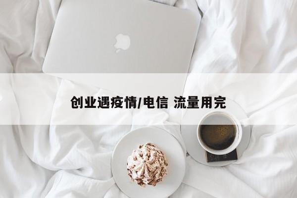 创业遇疫情/电信 流量用完