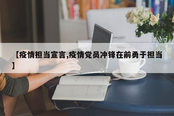 【疫情担当宣言,疫情党员冲锋在前勇于担当】
